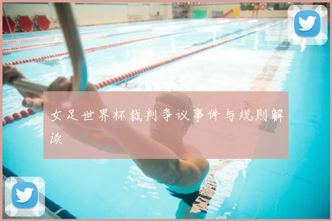 女足世界杯裁判争议事件与规则解读