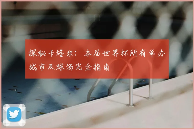 探秘卡塔尔：本届世界杯所有举办城市及球场完全指南