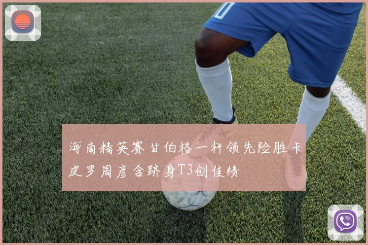 海南精英赛甘伯格一杆领先险胜卡皮罗周彦含跻身T3创佳绩