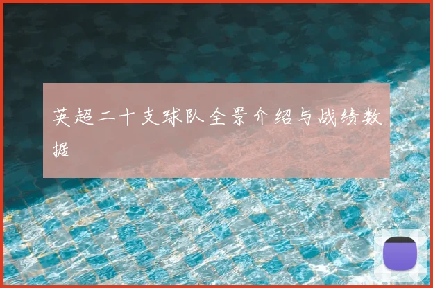 英超二十支球队全景介绍与战绩数据