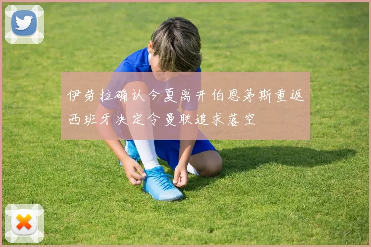 伊劳拉确认今夏离开伯恩茅斯重返西班牙决定令曼联追求落空