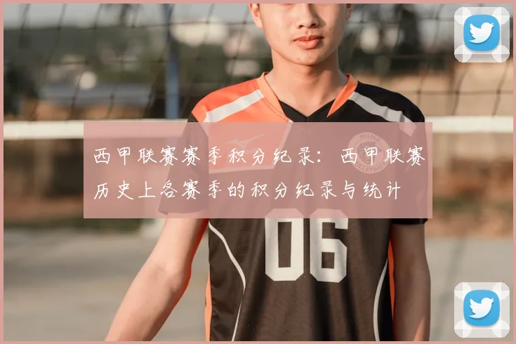 西甲联赛赛季积分纪录：西甲联赛历史上各赛季的积分纪录与统计